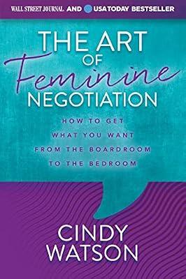 The Art of Feminine Negotiation: How to Get What You Want from the Boardroom to the Bedroom by Watson, Cindy | Paperback | Self-Help