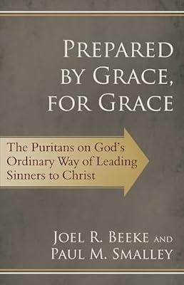 Prepared by Grace, for Grace: The Puritans on God's Ordinary Way of Leading Sinners to Christ by Beeke, Joel R.; Smalley, Paul M. | Paperback | Religion