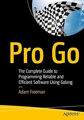 Pro Go: The Complete Guide to Programming Reliable and Efficient Software Using Golang by Freeman, Adam | Paperback | Computers