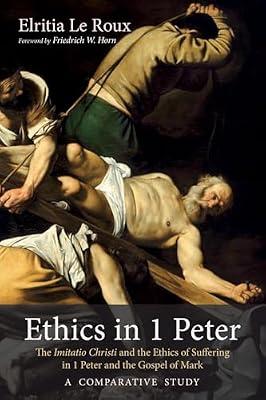 Ethics in 1 Peter: The Imitatio Christi and the Ethics of Suffering in 1 Peter and the Gospel of Mark-A Comparative Study by Le Roux, Elritia | Paperback | Biblical Studies & Exegesis