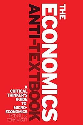 The Economics Anti-Textbook: A Critical Thinker's Guide to Microeconomics by Myatt, Anthony; Hill, Rod | Paperback | Business & Economics