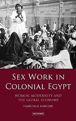 Sex Work in Colonial Egypt: Women, Modernity and the Global Economy (Library of Middle East History) by Biancani, Francesca | Hardcover | History