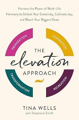 The Elevation Approach: Harness the Power of Work-Life Harmony to Unlock Your Creativity, Cultivate Joy, and Reach Your Biggest Goals by Wells, Tina | Hardcover | Self-Help