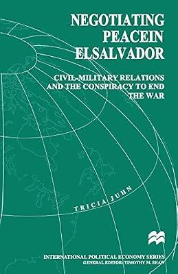 Negotiating Peace in El Salvador: Civil-military Relations and the Conspiracy to End the War (International Political Economy) by UNKNOWN | Paperback | Literature & Literary Studies