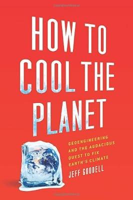 How to Cool the Planet: Geoengineering and the Audacious Quest to Fix Earth's Climate by Goodell, Jeff | Hardcover | Climate Change