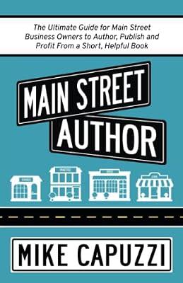 Main Street Author: The Ultimate Guide for Main Street Business Owners to Author, Publish and Profit From a Short, Helpful Book by Capuzzi, Mike | Paperback | Small Businesses & Self-Employed
