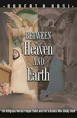 Between Heaven and Earth – The Religious Worlds People Make and the Scholars who Study Them by Orsi, Robert A | Hardcover | Philosophy Of Religion