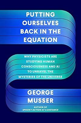 Putting Ourselves Back in the Equation: Why Physicists Are Studying Human Consciousness and AI to Unravel the Mysteries of the Universe by Musser, George | Hardcover | Science