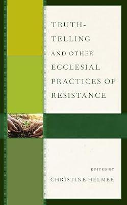 Truth-Telling and Other Ecclesial Practices of Resistance | Hardcover | Christian Theology