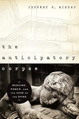 The Anticipatory Corpse: Medicine, Power, and the Care of the Dying (Notre Dame Studies in Medical Ethics) by Bishop, Jeffrey P. | Paperback | Ethical Issues & Debates