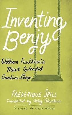 Inventing Benjy: William Faulkner’s Most Splendid Creative Leap by Spill, Frédérique; Hagood, Taylor | Hardcover | Literary Studies: General