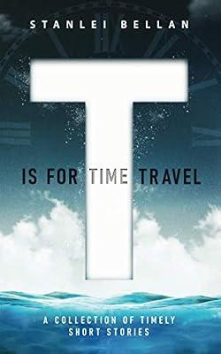 T Is for Time Travel: A collection of timely short stories by Bellan, Stanlei | Paperback | Science Fiction