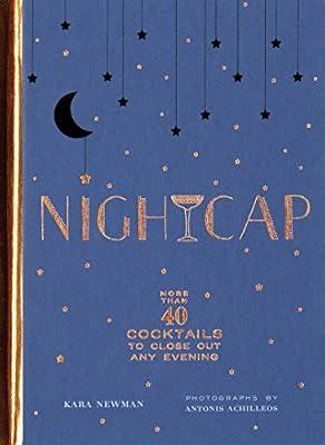 Nightcap: More than 40 Cocktails to Close Out Any Evening (Cocktails Book, Book of Mixed Drinks, Holiday, Housewarming, and Wedding Shower Gift) by Newman, Kara | Hardcover | Alcoholic Beverages