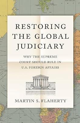 Restoring the Global Judiciary: Why the Supreme Court Should Rule in U.S. Foreign Affairs by Flaherty, Martin S. | Hardcover | Political Science