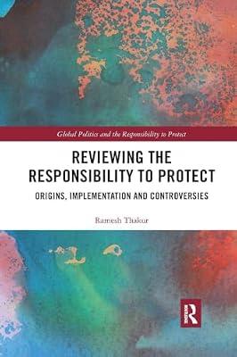 Reviewing the Responsibility to Protect: Origins, Implementation and Controversies (Global Politics and the Responsibility to Protect) by Thakur, Ramesh | Paperback | Political Science