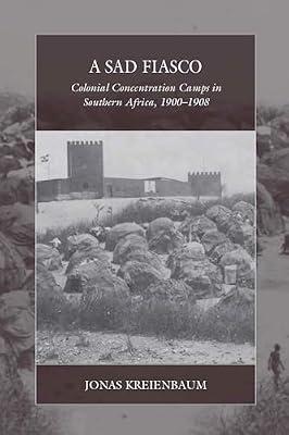 A Sad Fiasco: Colonial Concentration Camps in Southern Africa, 1900–1908: 29 (War and Genocide, 29) by Kreienbaum, Jonas | Library | Southern Africa