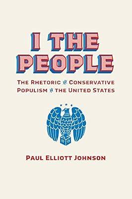 I the People: The Rhetoric of Conservative Populism in the United States (Rhetoric Culture & Social Critique) by Johnson, Paul Elliott | Hardcover | Language Arts & Disciplines