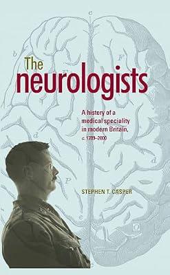 The Neurologists: A History of a Medical Specialty in Modern Britain, c. 1789-2000 by Casper, Stephen T. | Hardcover | History