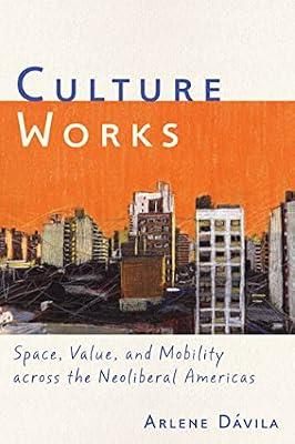Culture Works: Space, Value, and Mobility Across the Neoliberal Americas by Davila, Arlene M. | Paperback | Social Science