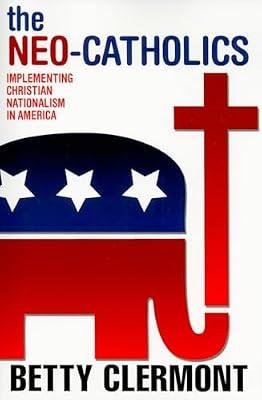 The Neo-Catholics: Implementing Christian Nationalism in America by Clermont, Betty | Paperback | History