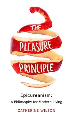The Pleasure Principle: Epicureanism: a Philosophy for Modern Living by Wilson, Catherine | Hardcover | History Of Ideas