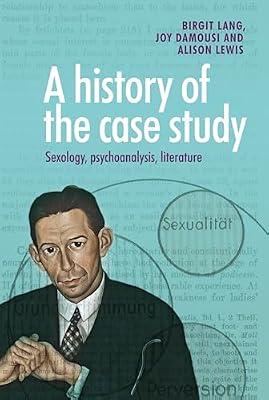 A History of the Case Study: Sexology, Psychoanalysis, Literature by Lewis, Alison; Damousi, Joy; Lang, Birgit | Hardcover | Literary Studies: General