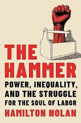 The Hammer: Power, Inequality, and the Struggle for the Soul of Labor by Nolan, Hamilton | Hardcover | Social Classes