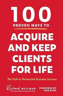 100 Proven Ways to Acquire and Keep Clients for Life: The Path to Permanent Business Success by Weylman, Richard | Hardcover | Business & Economics