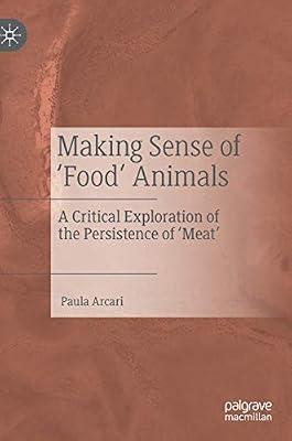 Making Sense of ‘Food’ Animals: A Critical Exploration of the Persistence of ‘Meat’ by Paula Arcari | Hardcover | Animals & Society