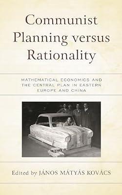 Communist Planning Versus Rationality: Mathematical Economics and the Central Plan in Eastern Europe and China (Revisiting Communism: Collectivist ... Political Thought in Historical Perspective) | Hardcover | Business & Economics