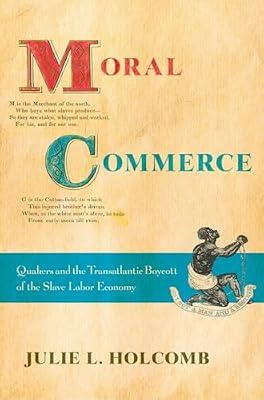 Moral Commerce: Quakers and the Transatlantic Boycott of the Slave Labor Economy by Holcomb, Julie L. | Hardcover | History