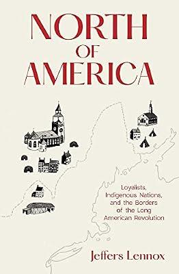 North of America: Loyalists, Indigenous Nations, and the Borders of the Long American Revolution by Lennox, Jeffers | Hardcover | History
