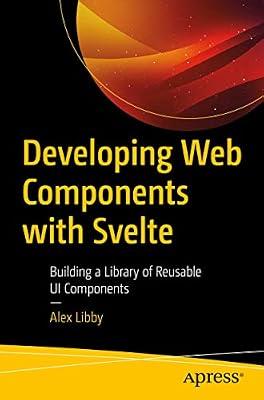 Developing Web Components with Svelte: Building a Library of Reusable UI Components by Libby, Alex | Paperback | Web Programming