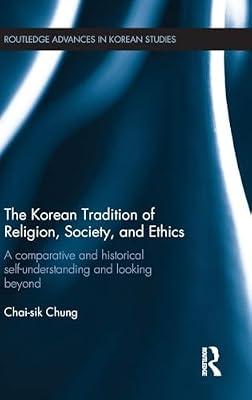 The Korean Tradition of Religion, Society, and Ethics: A Comparative and Historical Self-understanding and Looking Beyond (Routledge Advances in Korean Studies, 35) by Chung, Chai-Sik | Hardcover | Religion