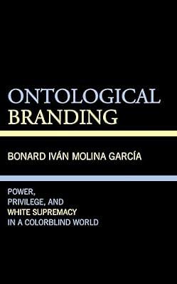 Ontological Branding: Power, Privilege, and White Supremacy in a Colorblind World (Philosophy of Race) by Garca, Bonard Ivn Molina | Hardcover | Philosophy