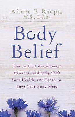 Body Belief: How to Heal Autoimmune Diseases, Radically Shift Your Health, and Learn to Love Your Body More by Raupp, Aimee E. | Paperback | Health & Fitness