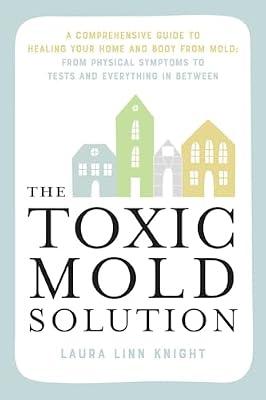 The Toxic Mold Solution: A Comprehensive Guide to Healing Your Home and Body from Mold: From Physical Symptoms to Tests and Everything in Between by Knight, Laura Linn | Paperback | Science