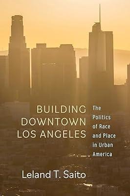 Building Downtown Los Angeles: The Politics of Race and Place in Urban America by Saito, Leland T. | Hardcover | Social Science