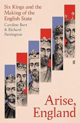 Arise, England: Six Kings and the Making of the English State by Burt, Caroline; Partington, Richard | Hardcover | Early History: C 500 To C 1450