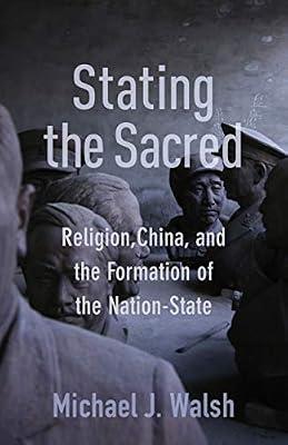Stating the Sacred: Religion, China, and the Formation of the Nation-State by Walsh, Michael J. | Hardcover | Religion