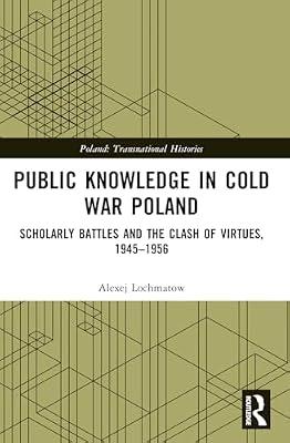 Public Knowledge in Cold War Poland: Scholarly Battles and the Clash of Virtues, 1945–1956 (Poland: Transnational Histories) by Lochmatow, Alexej | Paperback | History