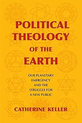 Political Theology of the Earth: Our Planetary Emergency and the Struggle for a New Public by Keller, Catherine | Hardcover | Religion