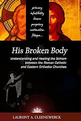 His Broken Body: Understanding and Healing the Schism Between the Roman Catholic: an Orthodox Perspective, 2013: Understanding and Healing the Schism ... An Orthodox Perspective - Expanded Edition by Cleenewerck, Laurent A. | Paperback | Religion