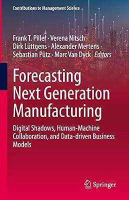 Forecasting Next Generation Manufacturing: Digital Shadows, Human-machine Collaboration, and Data-driven Business Models (Contributions to Management Science) | Hardcover | Business & Economics