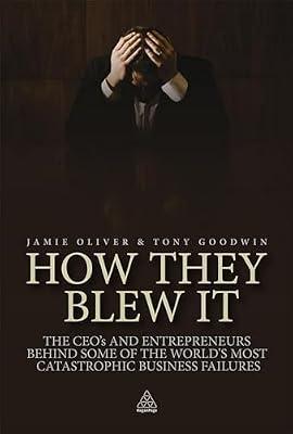 How They Blew It: The CEOs and Entrepreneurs Behind Some of the World's Most Catastrophic Business Failures by Goodwin, Tony; Oliver, Jamie | Paperback | Business & Economics