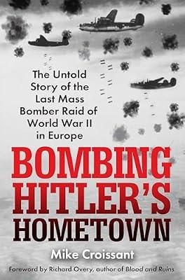 Bombing Hitler's Hometown: The Untold Story of the Last Mass Bomber Raid of World War II in Europe by Croissant, Mike | Hardcover | History
