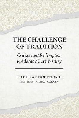 The Challenge of Tradition: Critique and Redemption in Adorno's Late Writings by Hohendahl, Peter Uwe | Hardcover | Literary Criticism