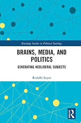 Brains, Media and Politics: Generating Neoliberal Subjects (Routledge Studies in Political Sociology) by Leyva, Rodolfo | Hardcover | Political Science