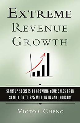 Extreme Revenue Growth: Startup Secrets to Growing Your Sales from $1 Million to $25 Million in Any Industry by Cheng, Victor | Paperback | Business & Economics
