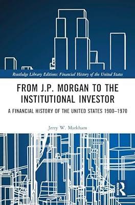 From J.P. Morgan to the Institutional Investor: A Financial History of the United States 1900-1970 (Routledge Library Editions: Financial History of the United States, 2) by Markham, Jerry W. | Hardcover | Business & Economics
